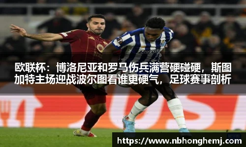 欧联杯：博洛尼亚和罗马伤兵满营硬碰硬，斯图加特主场迎战波尔图看谁更硬气，足球赛事剖析