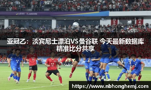 亚冠乙：淡宾尼士漂泊VS曼谷联 今天最新数据库精准比分共享