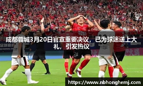 成都蓉城3月20日官宣重要决议，已为球迷送上大礼，引发热议